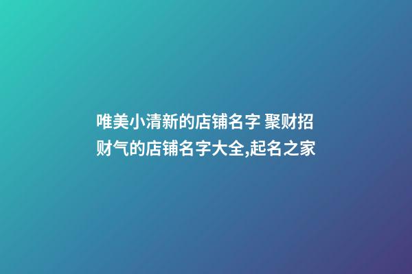 唯美小清新的店铺名字 聚财招财气的店铺名字大全,起名之家-第1张-店铺起名-玄机派